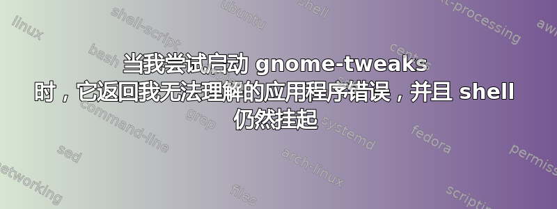 当我尝试启动 gnome-tweaks 时，它返回我无法理解的应用程序错误，并且 shell 仍然挂起