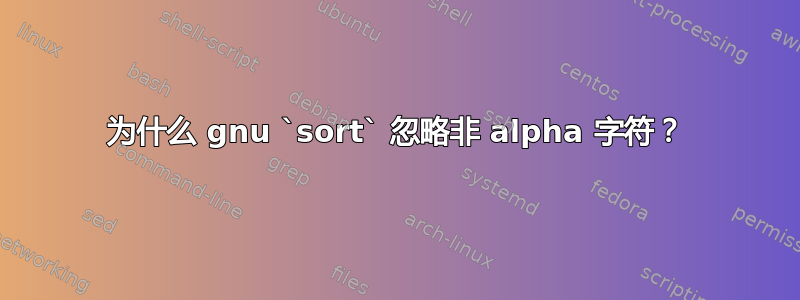 为什么 gnu `sort` 忽略非 alpha 字符？