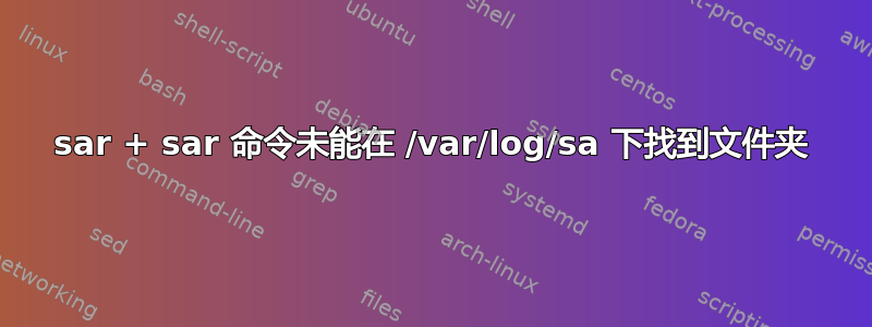 sar + sar 命令未能在 /var/log/sa 下找到文件夹