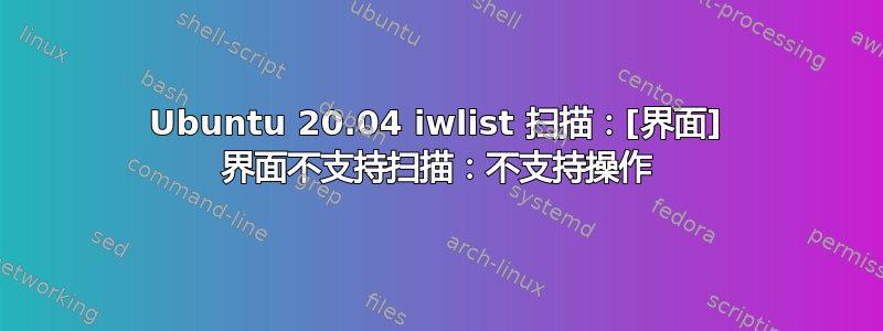 Ubuntu 20.04 iwlist 扫描：[界面] 界面不支持扫描：不支持操作