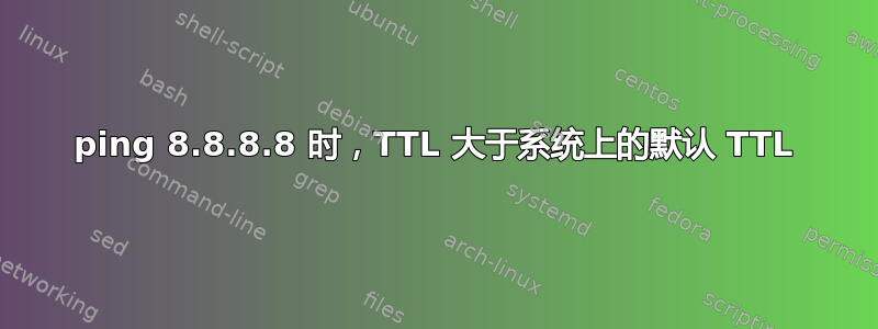 ping 8.8.8.8 时，TTL 大于系统上的默认 TTL