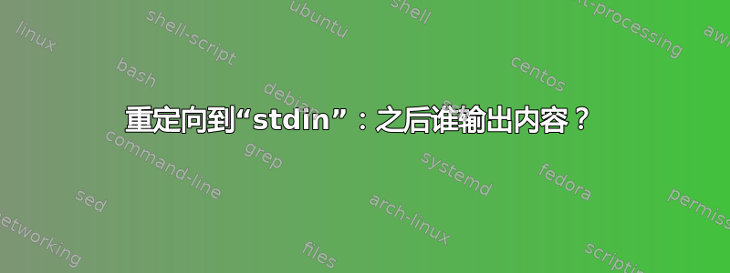 重定向到“stdin”：之后谁输出内容？