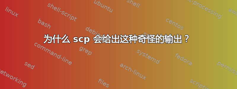 为什么 scp 会给出这种奇怪的输出？