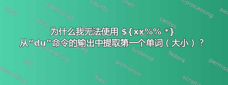 为什么我无法使用 ${xx%% *} 从“du”命令的输出中提取第一个单词（大小）？