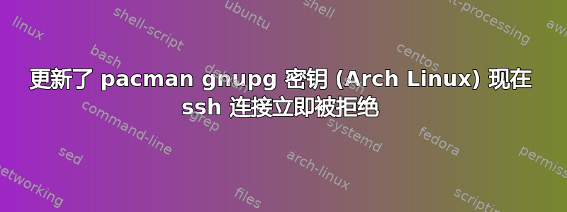 更新了 pacman gnupg 密钥 (Arch Linux) 现在 ssh 连接立即被拒绝