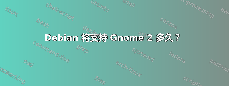 Debian 将支持 Gnome 2 多久？