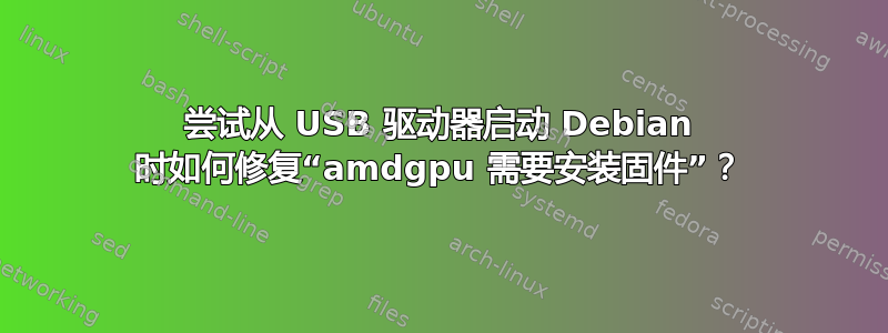 尝试从 USB 驱动器启动 Debian 时如何修复“amdgpu 需要安装固件”？