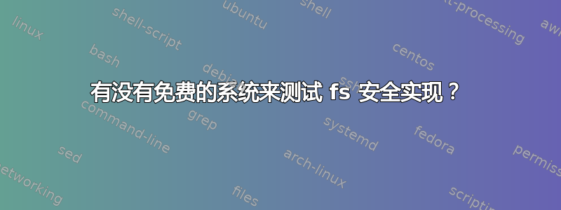 有没有免费的系统来测试 fs 安全实现？