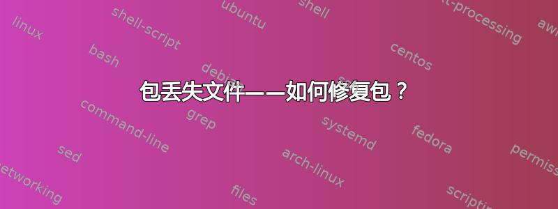 包丢失文件——如何修复包？