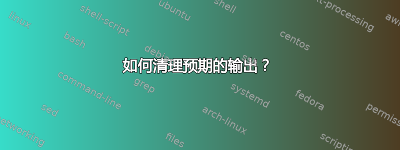 如何清理预期的输出？