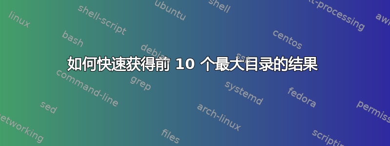 如何快速获得前 10 个最大目录的结果