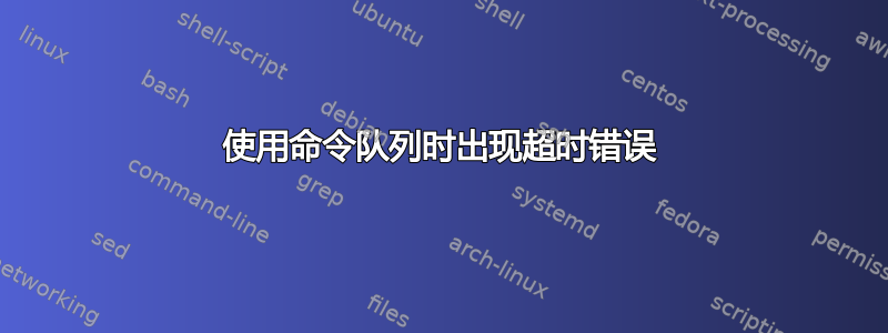 使用命令队列时出现超时错误