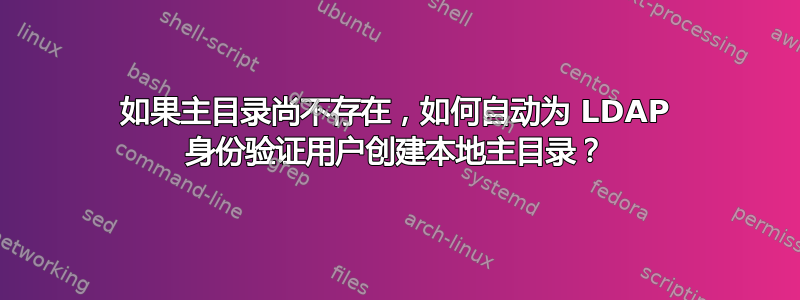 如果主目录尚不存在，如何自动为 LDAP 身份验证用户创建本地主目录？