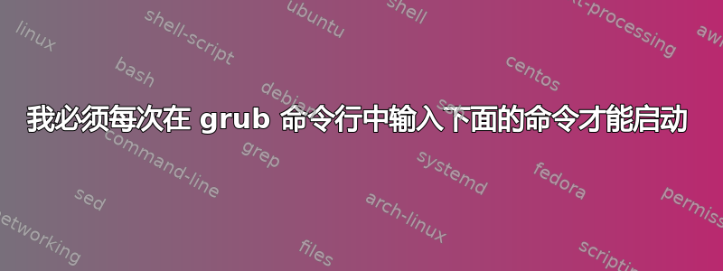 我必须每次在 grub 命令行中输入下面的命令才能启动