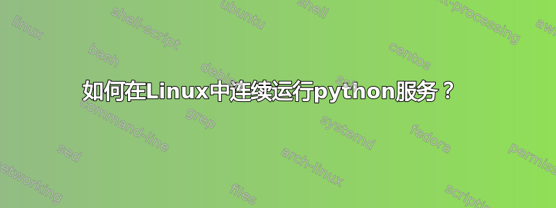 如何在Linux中连续运行python服务？ 