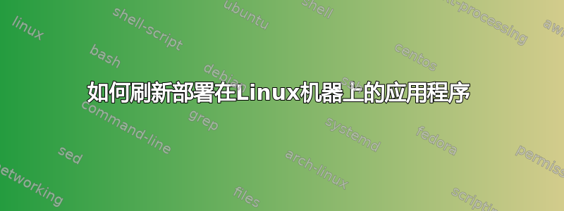 如何刷新部署在Linux机器上的应用程序