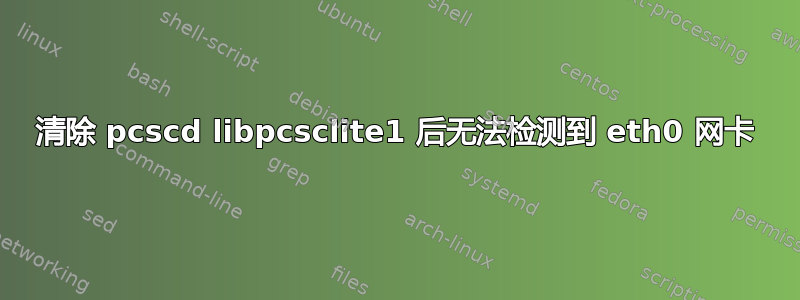 清除 pcscd libpcsclite1 后无法检测到 eth0 网卡