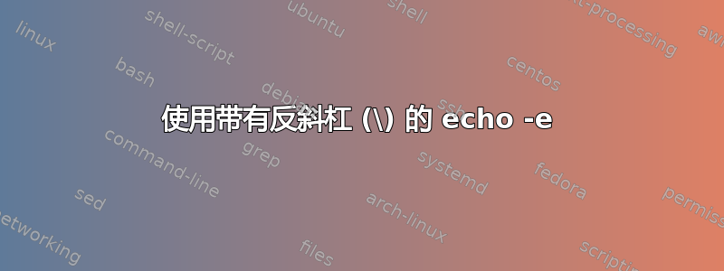 使用带有反斜杠 (\) 的 echo -e