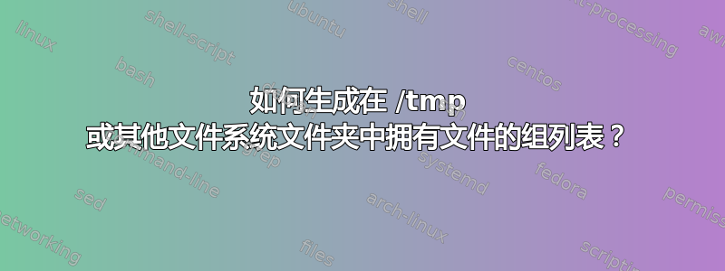 如何生成在 /tmp 或其他文件系统文件夹中拥有文件的组列表？