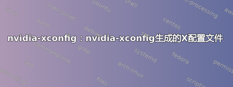 nvidia-xconfig：nvidia-xconfig生成的X配置文件