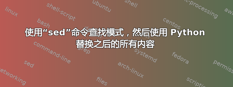 使用“sed”命令查找模式，然后使用 Python 替换之后的所有内容