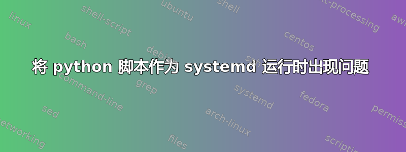 将 python 脚本作为 systemd 运行时出现问题