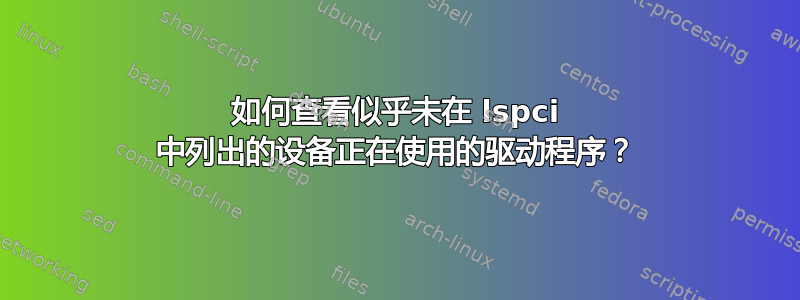 如何查看似乎未在 lspci 中列出的设备正在使用的驱动程序？