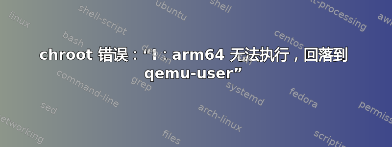 chroot 错误：“I：arm64 无法执行，回落到 qemu-user”