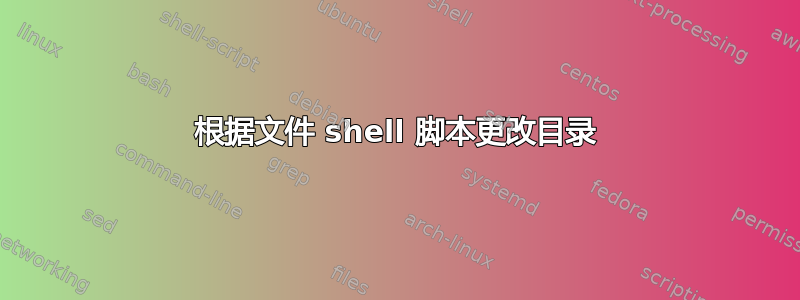 根据文件 shell 脚本更改目录