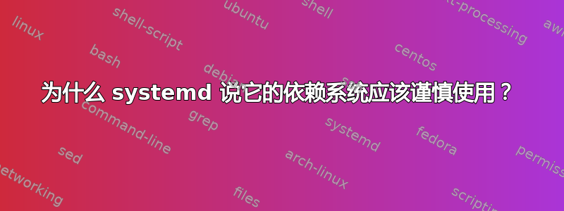 为什么 systemd 说它的依赖系统应该谨慎使用？