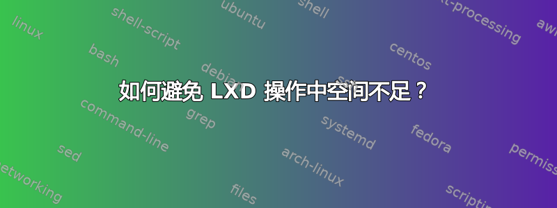 如何避免 LXD 操作中空间不足？