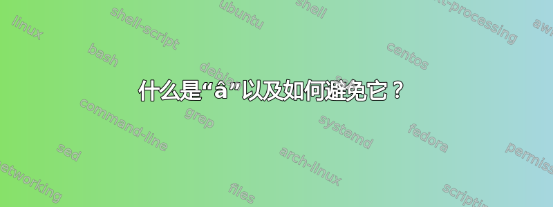 什么是“â”以及如何避免它？