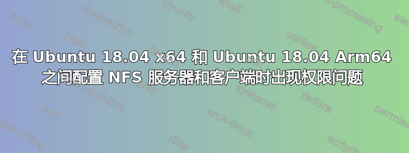 在 Ubuntu 18.04 x64 和 Ubuntu 18.04 Arm64 之间配置 NFS 服务器和客户端时出现权限问题