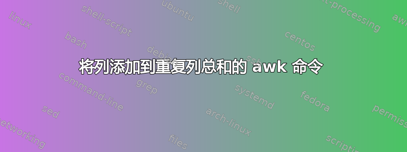 将列添加到重复列总和的 awk 命令