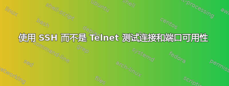 使用 SSH 而不是 Telnet 测试连接和端口可用性