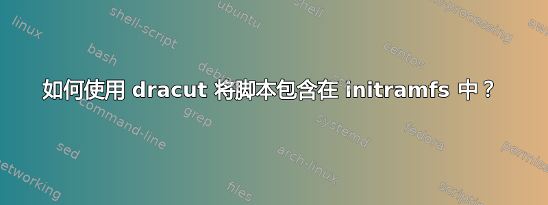 如何使用 dracut 将脚本包含在 initramfs 中？