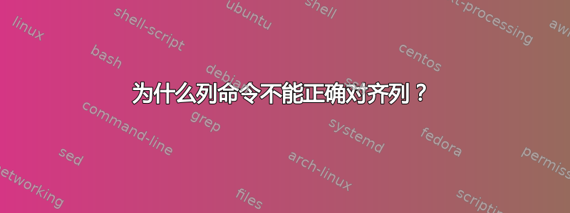 为什么列命令不能正确对齐列？