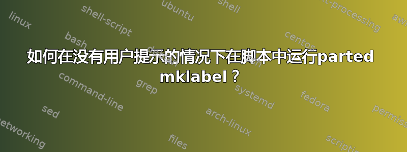 如何在没有用户提示的情况下在脚本中运行parted mklabel？