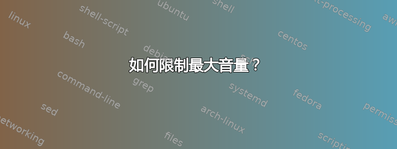 如何限制最大音量？