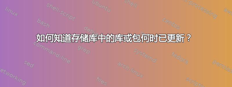 如何知道存储库中的库或包何时已更新？