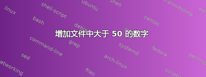 增加文件中大于 50 的数字