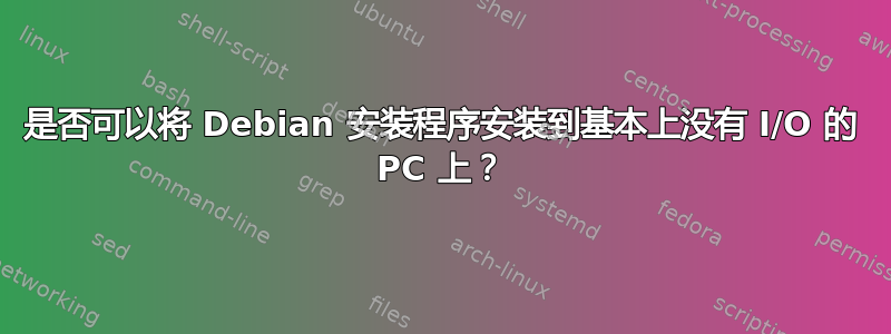 是否可以将 Debian 安装程序安装到基本上没有 I/O 的 PC 上？