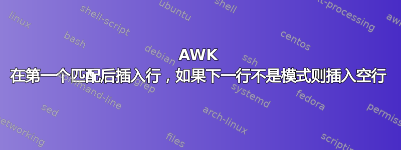 AWK 在第一个匹配后插入行，如果下一行不是模式则插入空行