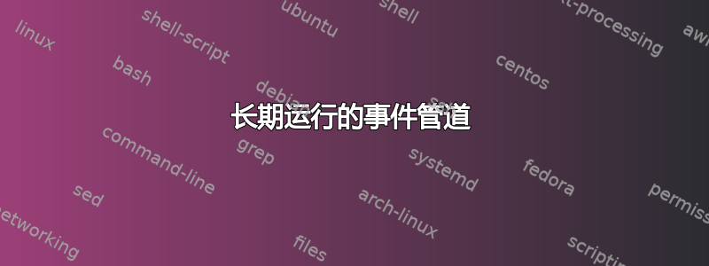 长期运行的事件管道