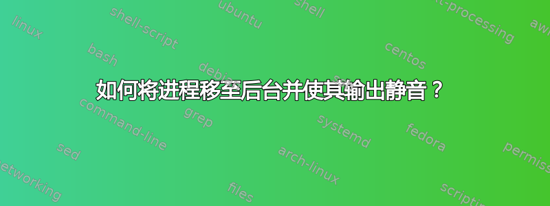 如何将进程移至后台并使其输出静音？