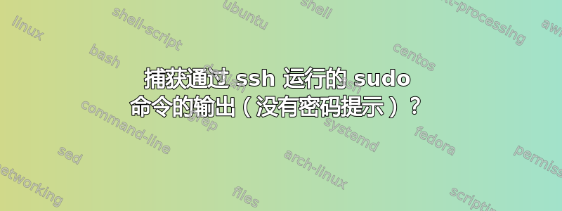 捕获通过 ssh 运行的 sudo 命令的输出（没有密码提示）？