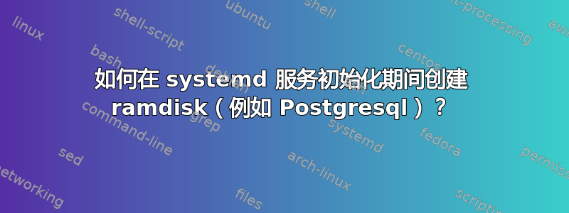 如何在 systemd 服务初始化期间创建 ramdisk（例如 Postgresql）？