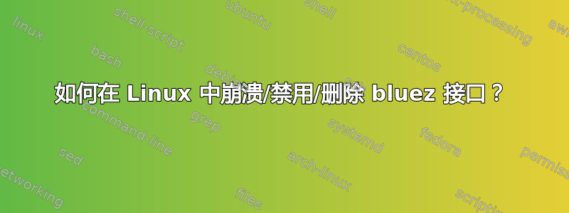 如何在 Linux 中崩溃/禁用/删除 bluez 接口？