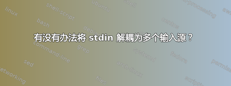 有没有办法将 stdin 解耦为多个输入源？