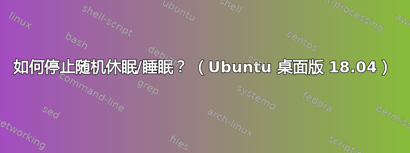 如何停止随机休眠/睡眠？ （Ubuntu 桌面版 18.04）